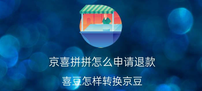 京喜拼拼怎么申请退款 喜豆怎样转换京豆？